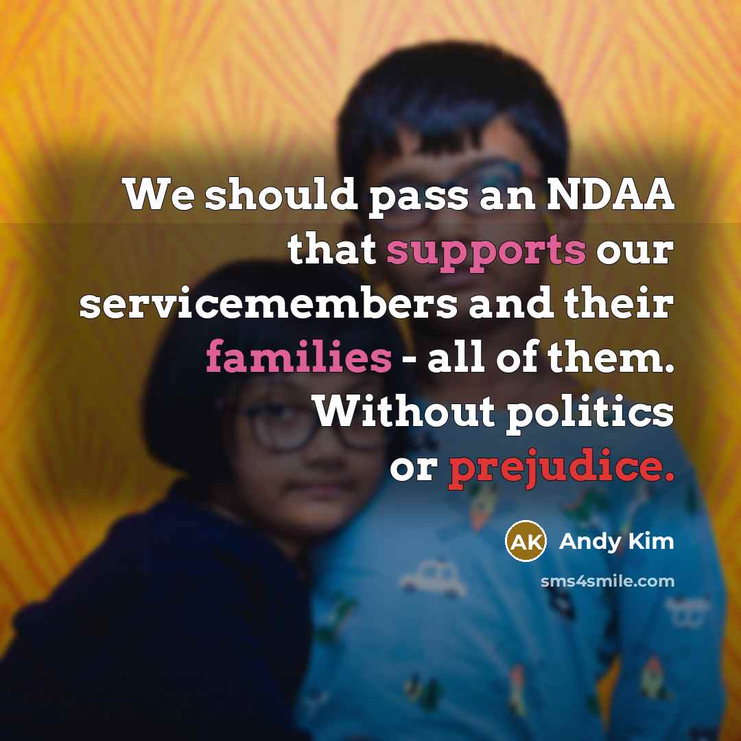 “We should pass an NDAA that supports our servicemembers and their families - all of them. Without politics or prejudice.” quote by Andy Kim