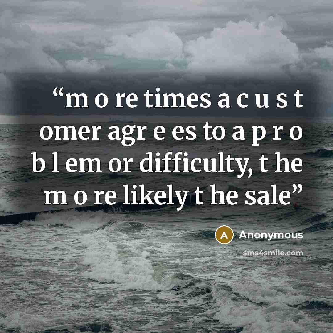 “m o re times a c u s t omer agr e es to a p r o b l em or difficulty, t he m o re likely t he sale” quote by Anonymous