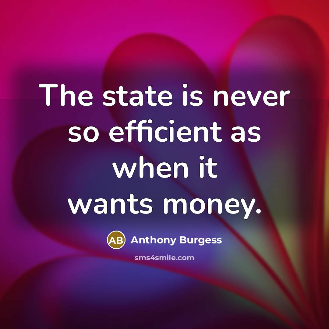 “The state is never so efficient as when it wants money.” quote by Anthony Burgess