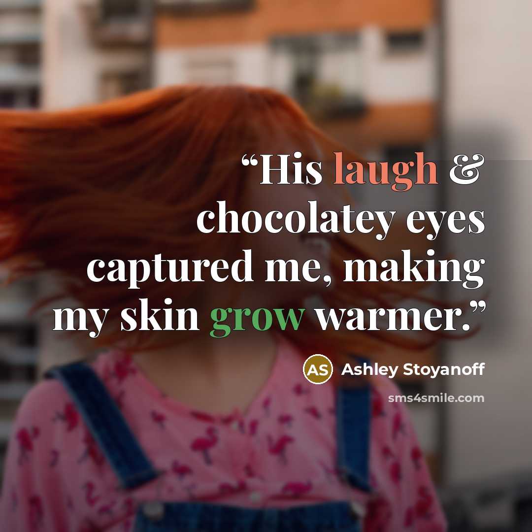 “His laugh & chocolatey eyes captured me, making my skin grow warmer.” quote by Ashley Stoyanoff