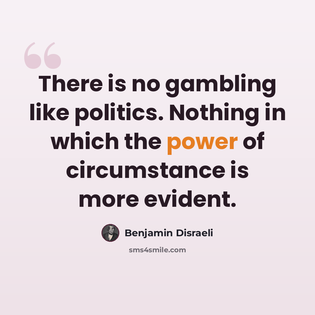 “There is no gambling like politics. Nothing in which the power of circumstance is more evident.” quote by Benjamin Disraeli