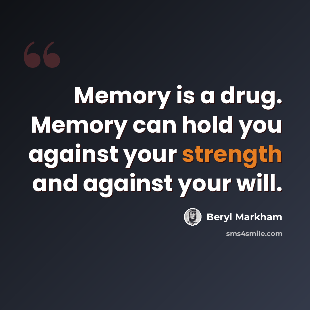 “Memory is a drug. Memory can hold you against your strength and against your will.” quote by Beryl Markham