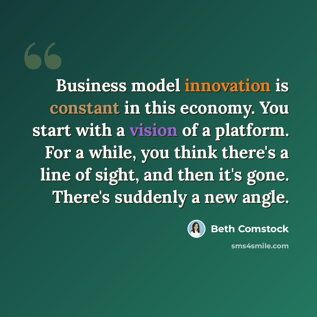 “Business model innovation is constant in this economy. You start with a vision of a platform. For a while, you think there's a line of sight, and then it's gone. There's suddenly a new angle.” quote by Beth Comstock