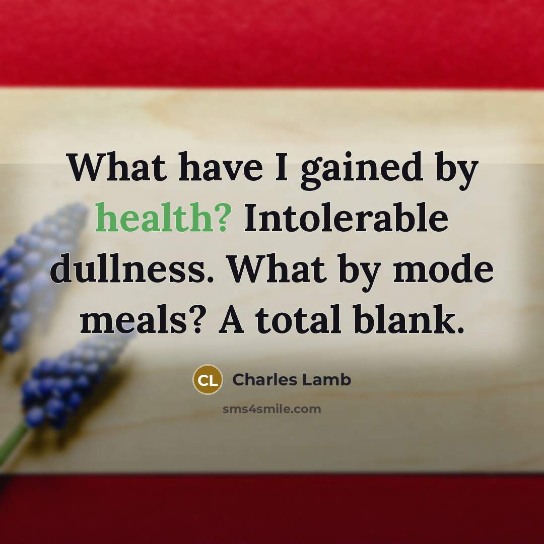 “What have I gained by health? Intolerable dullness. What by mode meals? A total blank.” quote by Charles Lamb