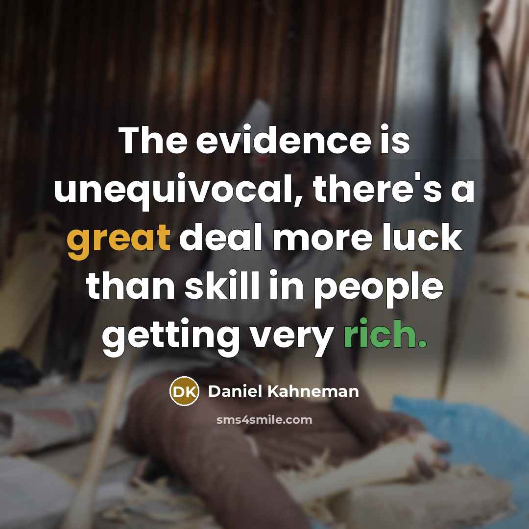 “The evidence is unequivocal, there's a great deal more luck than skill in people getting very rich.” quote by Daniel Kahneman