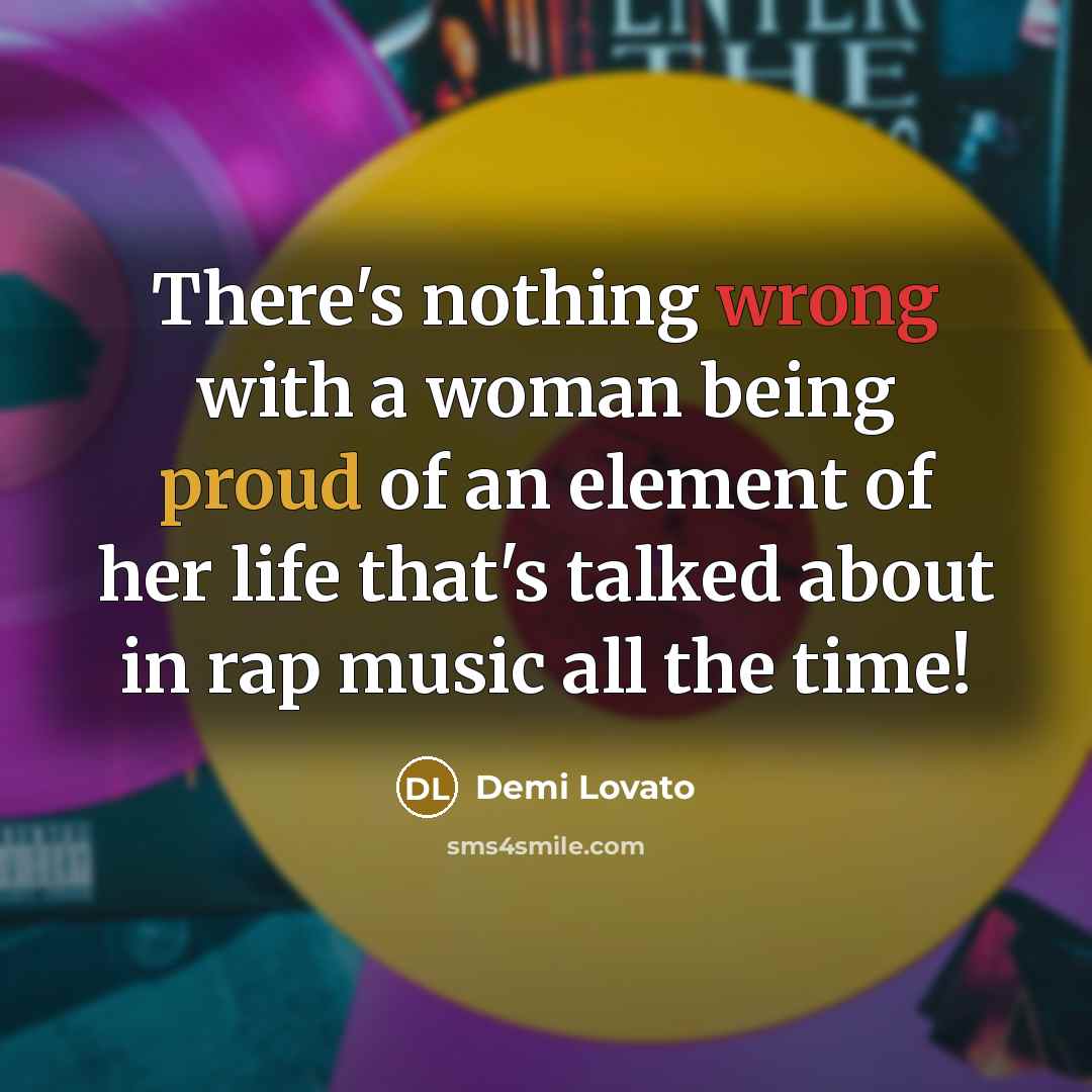 “There's nothing wrong with a woman being proud of an element of her life that's talked about in rap music all the time!” quote by Demi Lovato