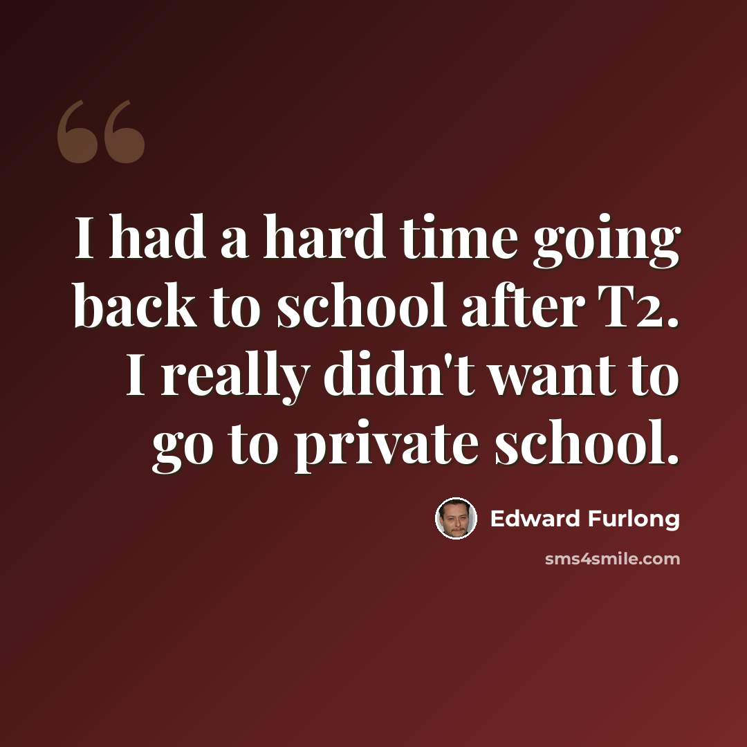 “I had a hard time going back to school after T2. I really didn't want to go to private school.” quote by Edward Furlong
