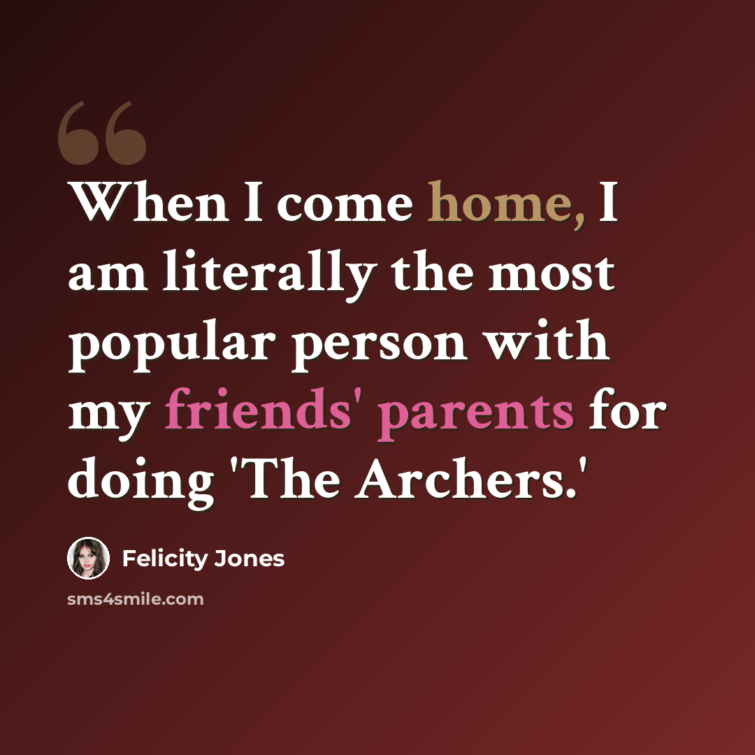 “When I come home, I am literally the most popular person with my friends' parents for doing 'The Archers.'” quote by Felicity Jones