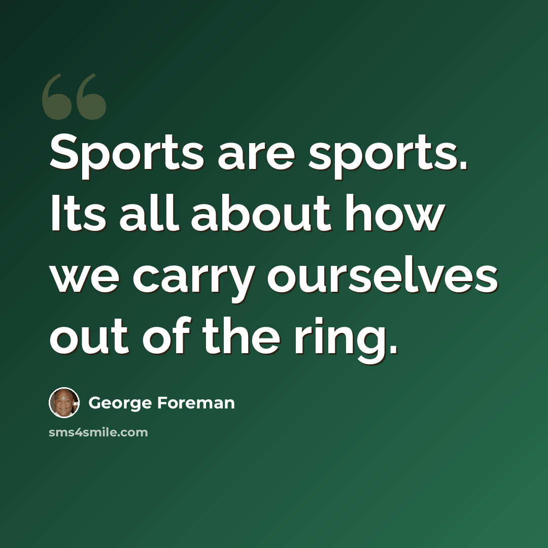 “Sports are sports. Its all about how we carry ourselves out of the ring.” quote by George Foreman
