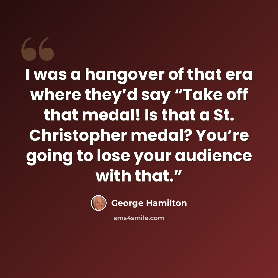 “I was a hangover of that era where they’d say “Take off that medal! Is that a St. Christopher medal? You’re going to lose your audience with that.”” quote by George Hamilton