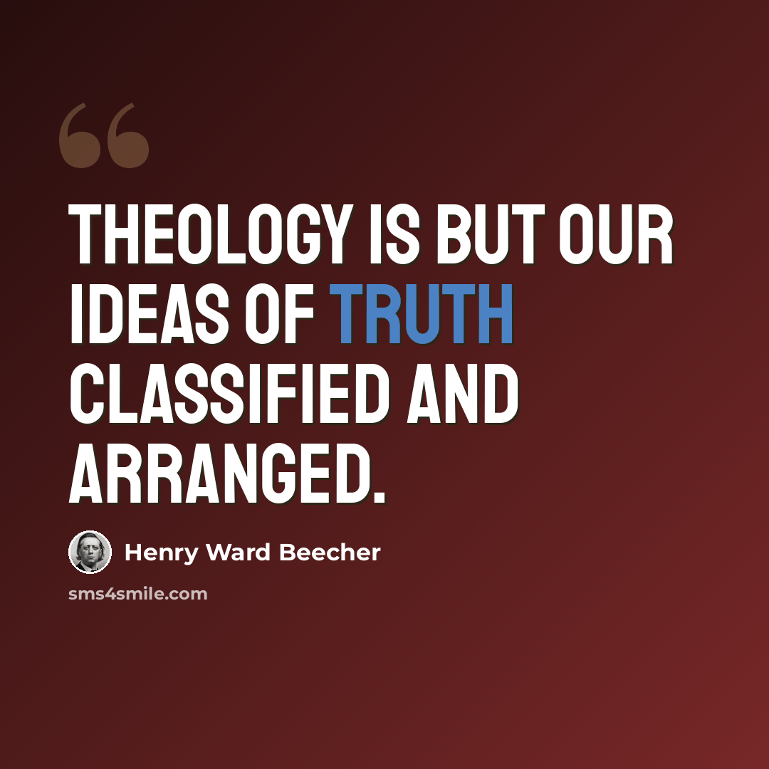 “Theology is but our ideas of truth classified and arranged.” quote by Henry Ward Beecher