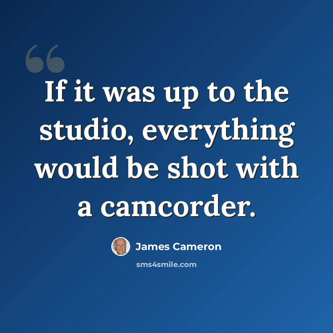 “If it was up to the studio, everything would be shot with a camcorder.” quote by James Cameron