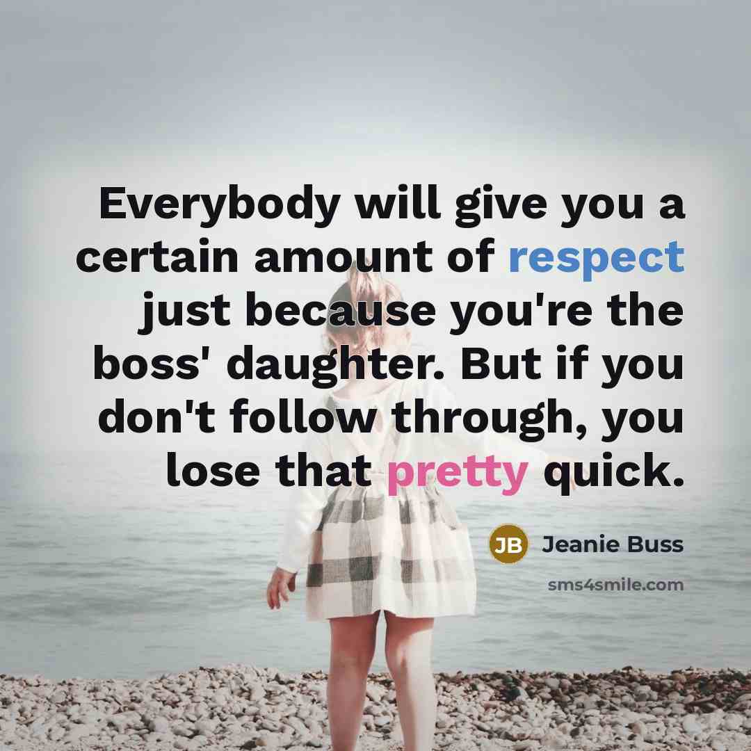 “Everybody will give you a certain amount of respect just because you're the boss' daughter. But if you don't follow through, you lose that pretty quick.” quote by Jeanie Buss