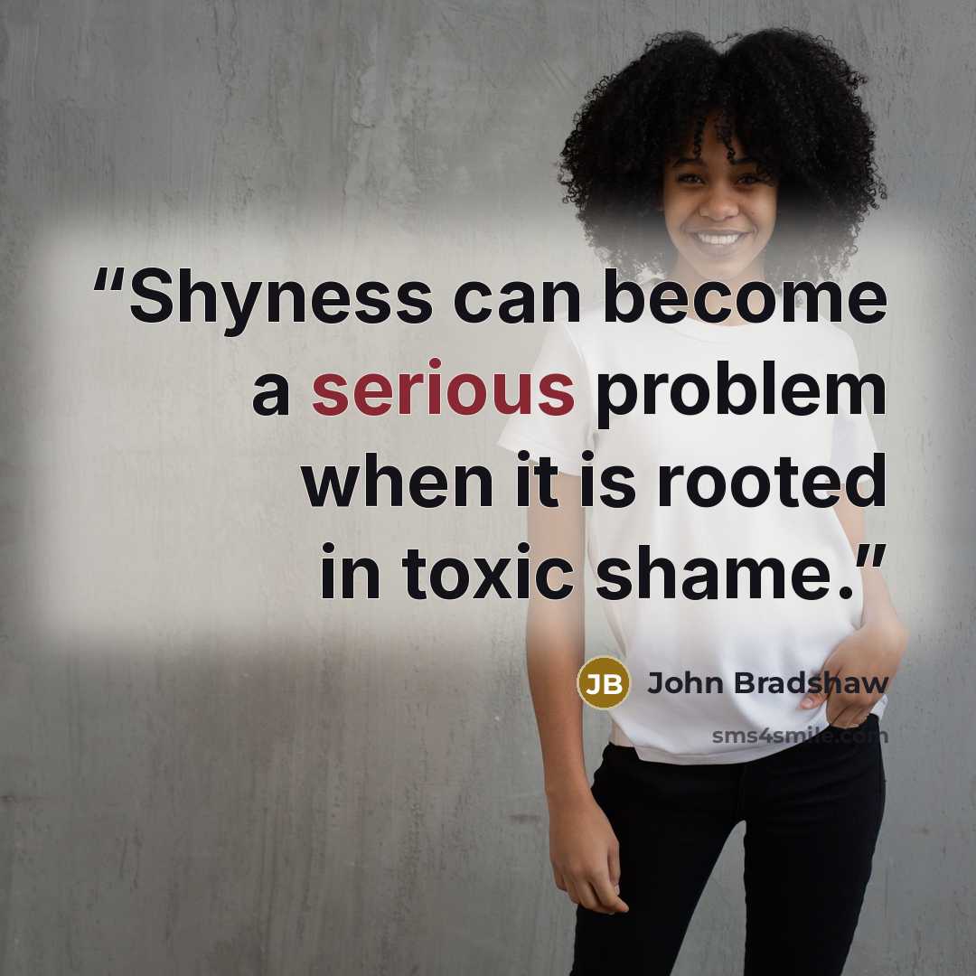 “Shyness can become a serious problem when it is rooted in toxic shame.” quote by John Bradshaw