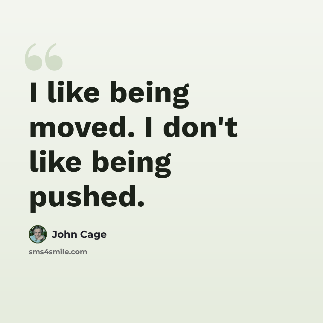 “I like being moved. I don't like being pushed.” quote by John Cage