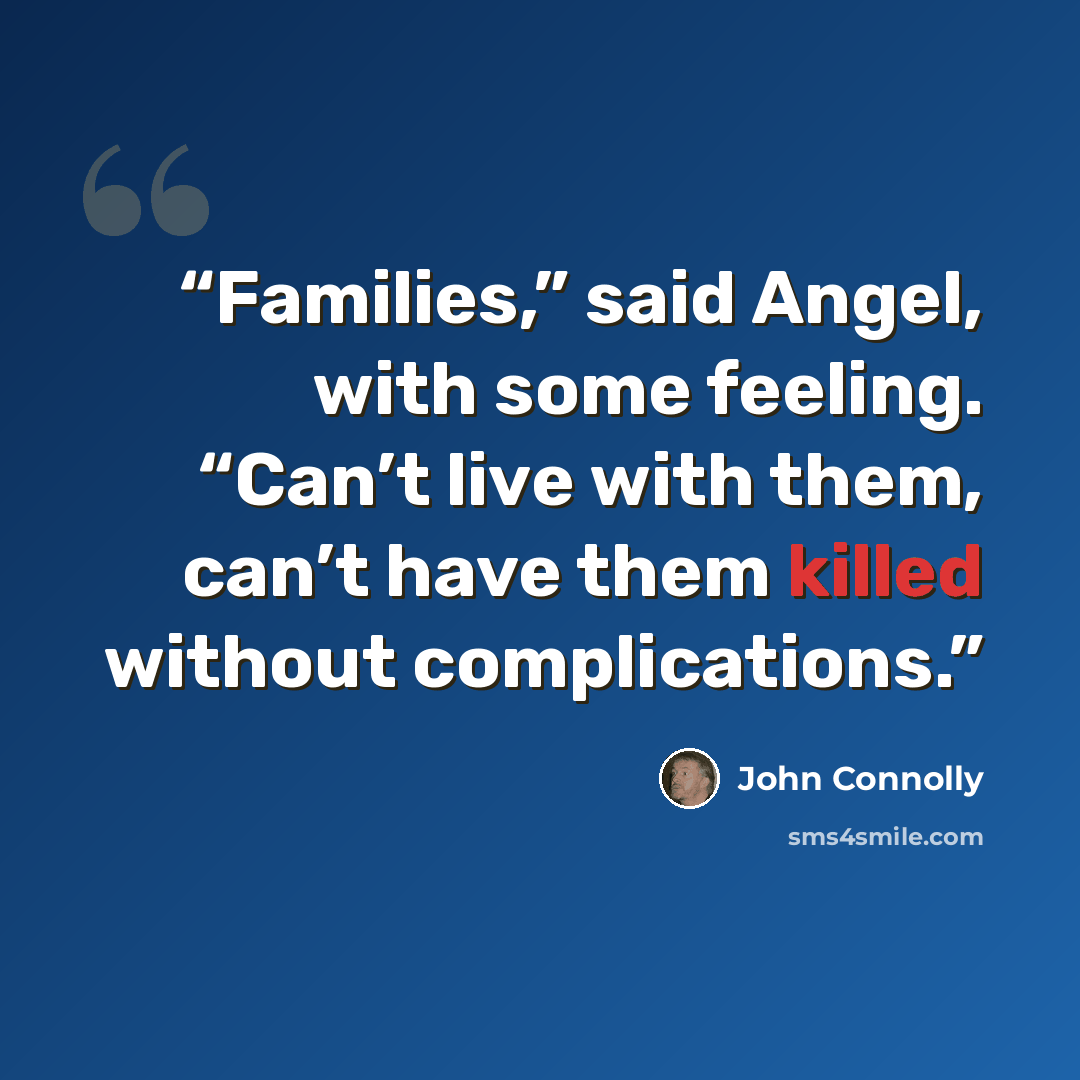 “Families,” said Angel, with some feeling. “Can’t live with them, can’t have them killed without complications.” quote by John Connolly