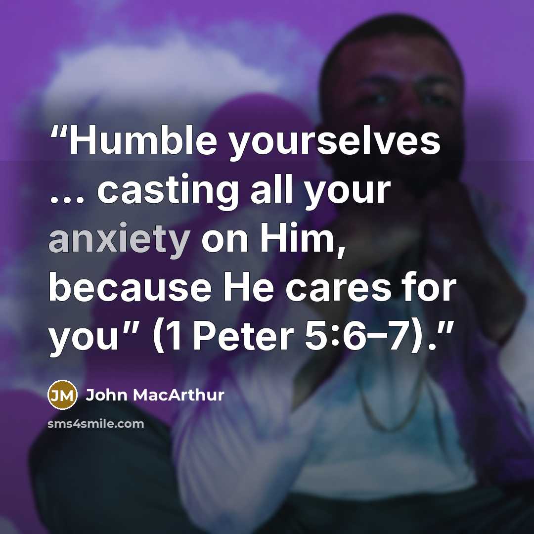 “Humble yourselves … casting all your anxiety on Him, because He cares for you” (1 Peter 5:6–7).” quote by John MacArthur
