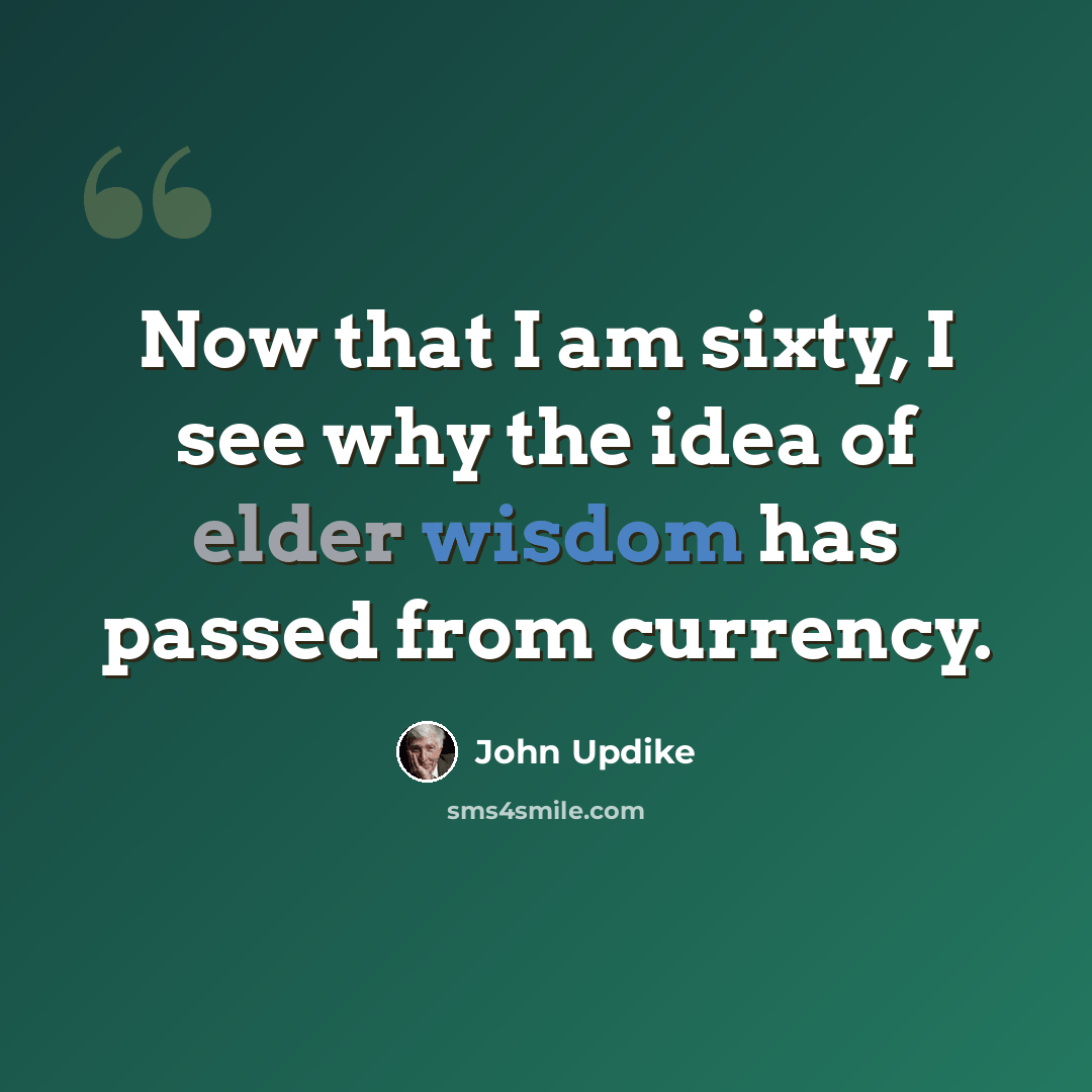 “Now that I am sixty, I see why the idea of elder wisdom has passed from currency.” quote by John Updike