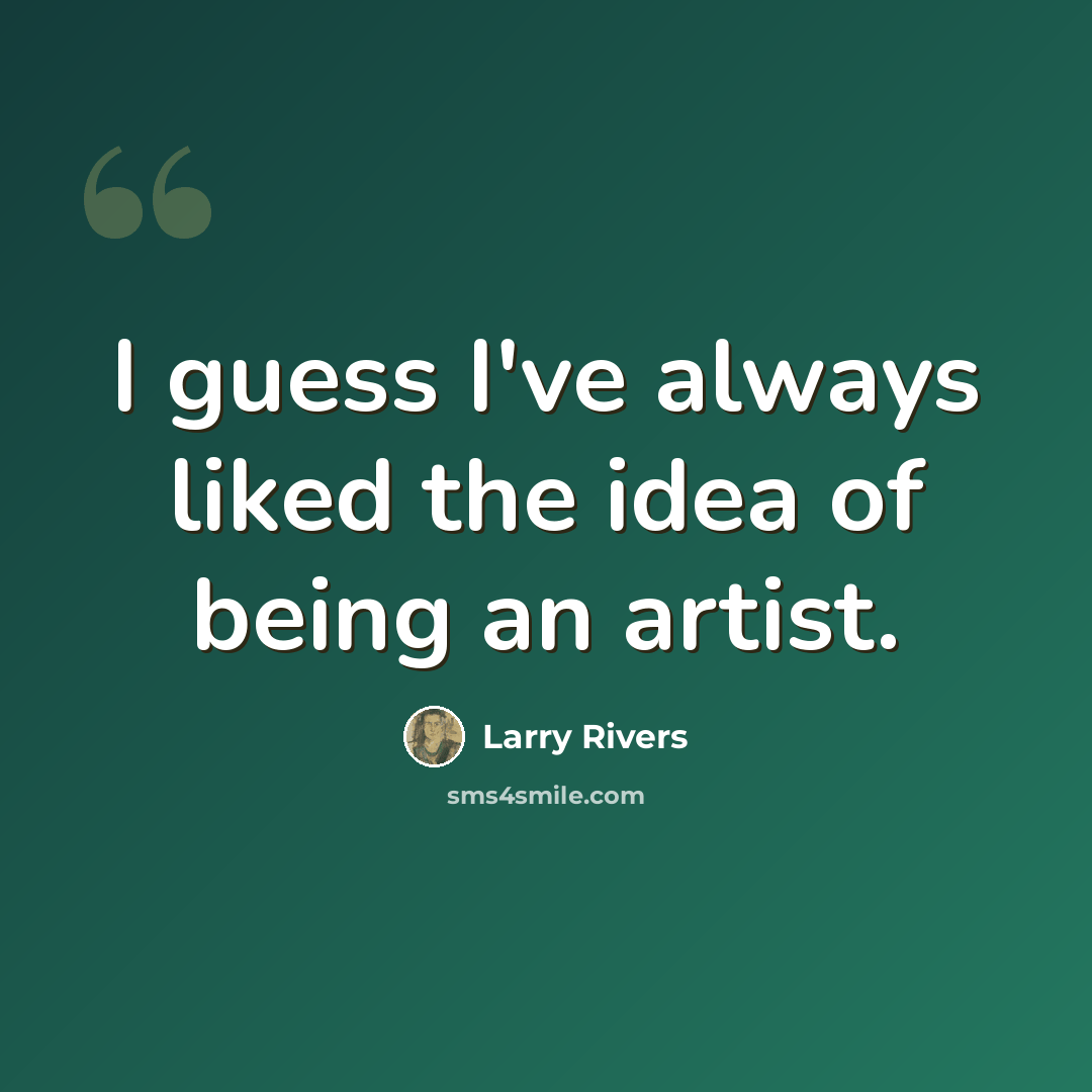 “I guess I've always liked the idea of being an artist.” quote by Larry Rivers