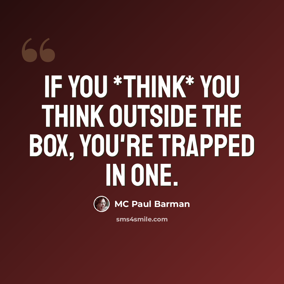 “If you *think* you think outside the box, you're trapped in one.” quote by MC Paul Barman