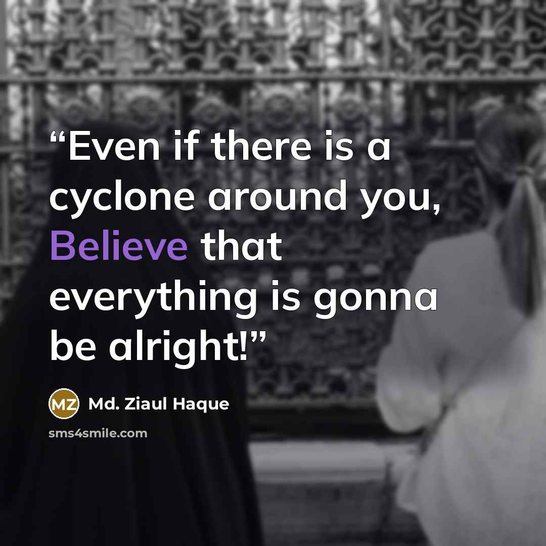 “Even if there is a cyclone around you, Believe that everything is gonna be alright!” quote by Md. Ziaul Haque