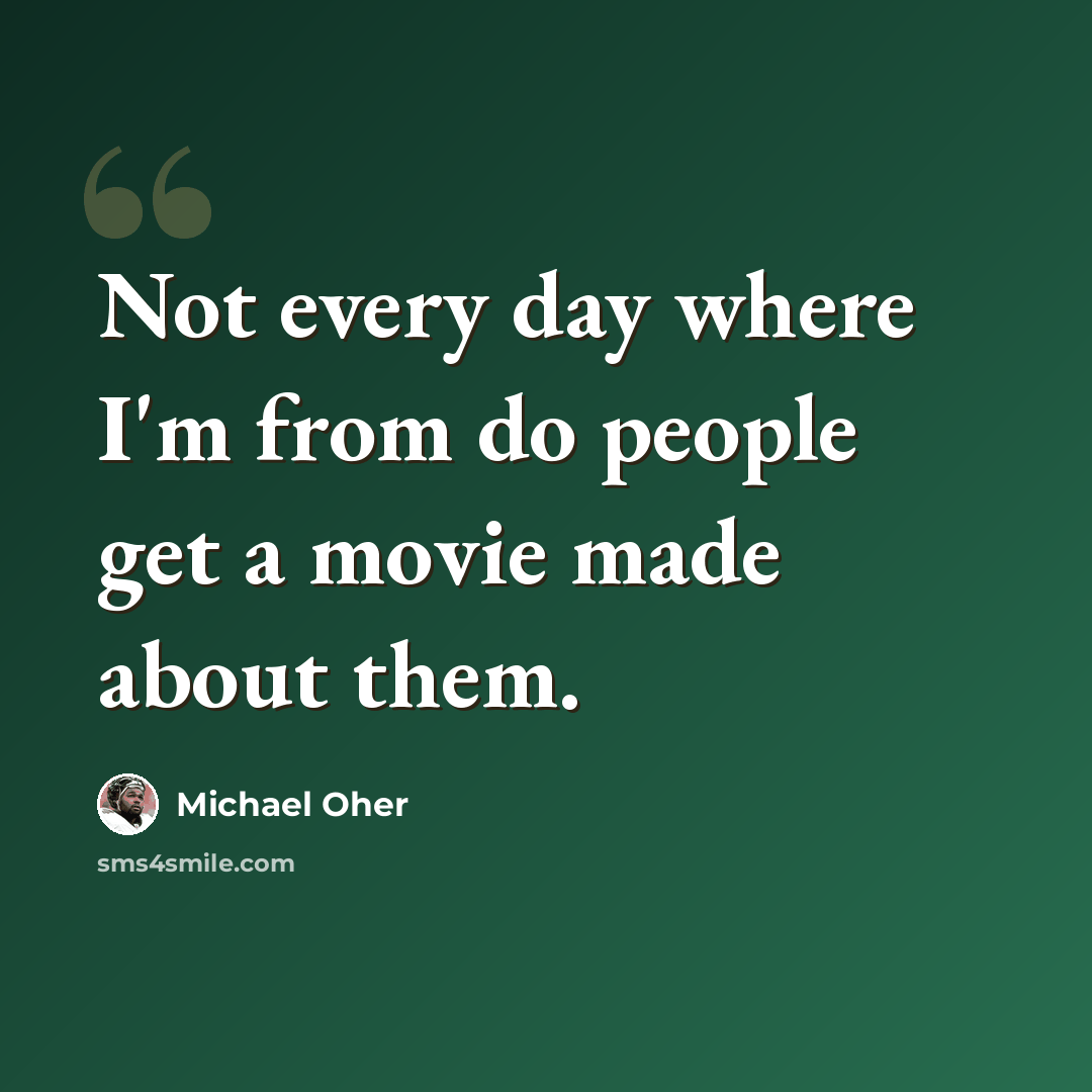 “Not every day where I'm from do people get a movie made about them.” quote by Michael Oher