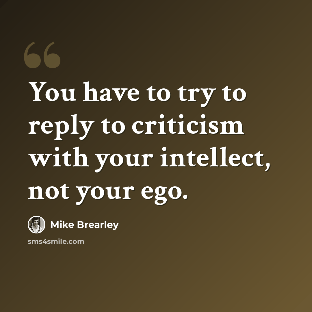 “You have to try to reply to criticism with your intellect, not your ego.” quote by Mike Brearley