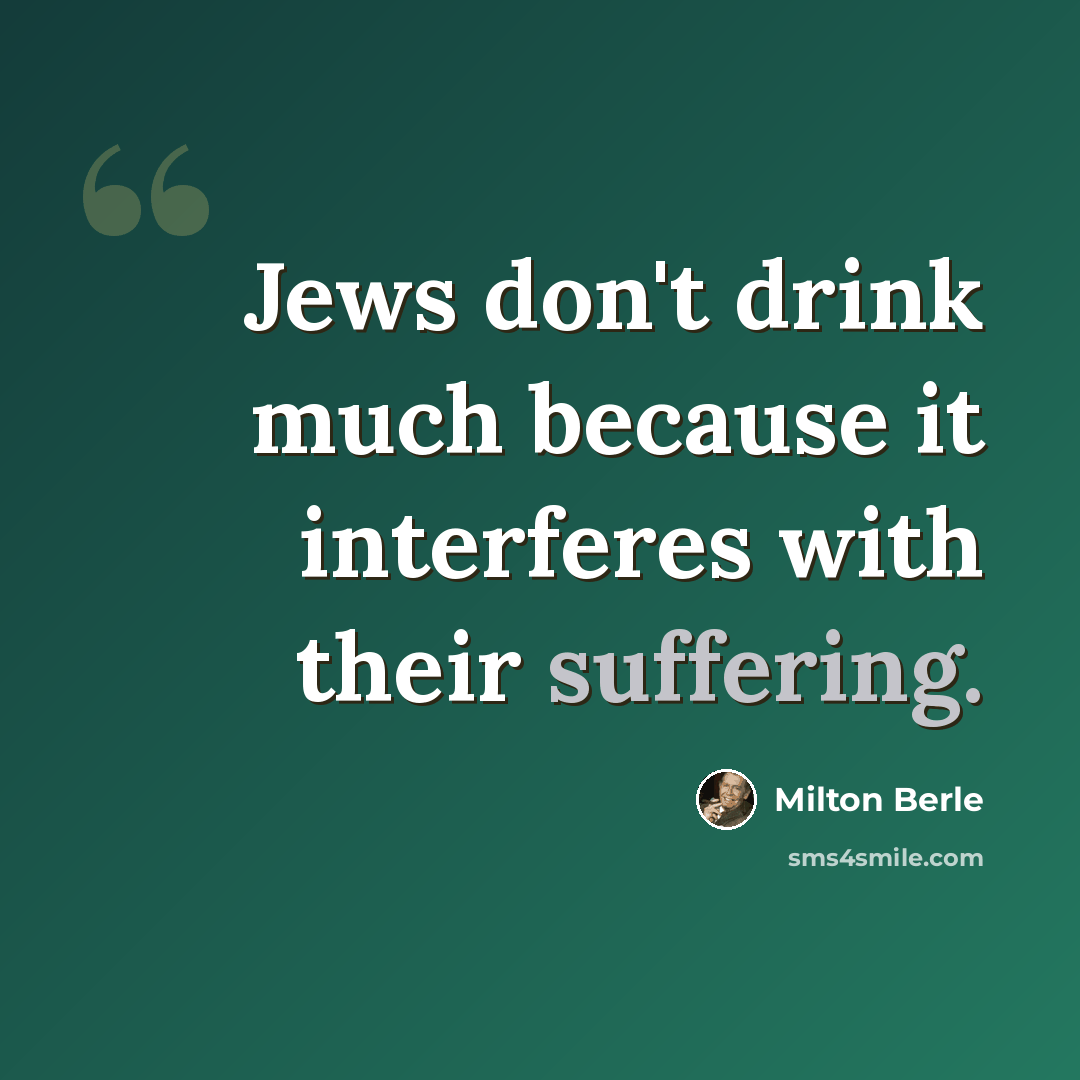 “Jews don't drink much because it interferes with their suffering.” quote by Milton Berle