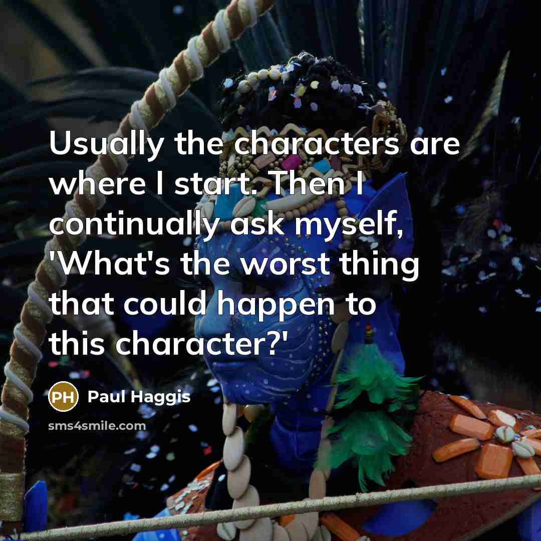 “Usually the characters are where I start. Then I continually ask myself, 'What's the worst thing that could happen to this character?'” quote by Paul Haggis