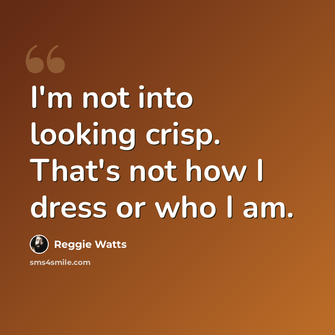 “I'm not into looking crisp. That's not how I dress or who I am.” quote by Reggie Watts