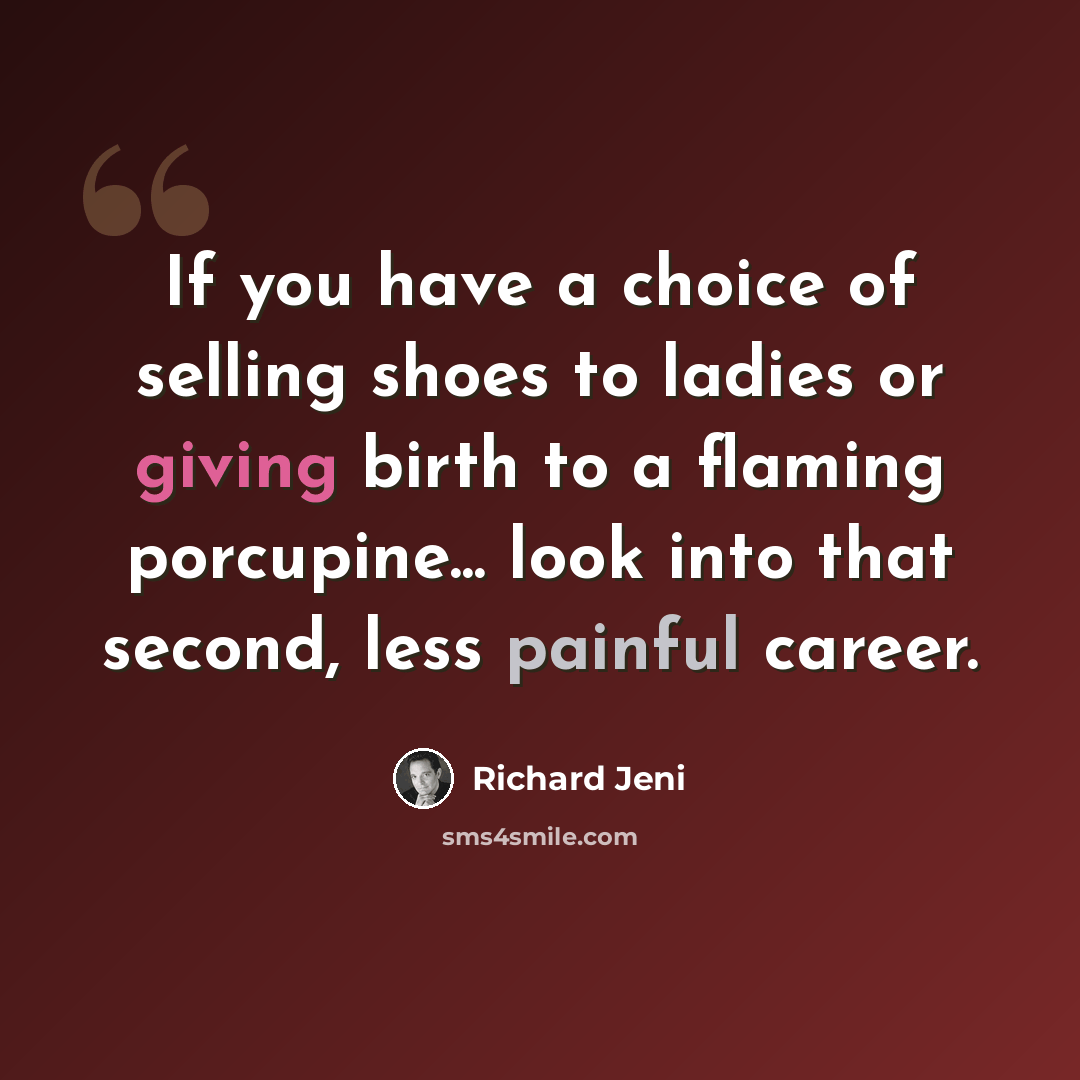 “If you have a choice of selling shoes to ladies or giving birth to a flaming porcupine... look into that second, less painful career.” quote by Richard Jeni