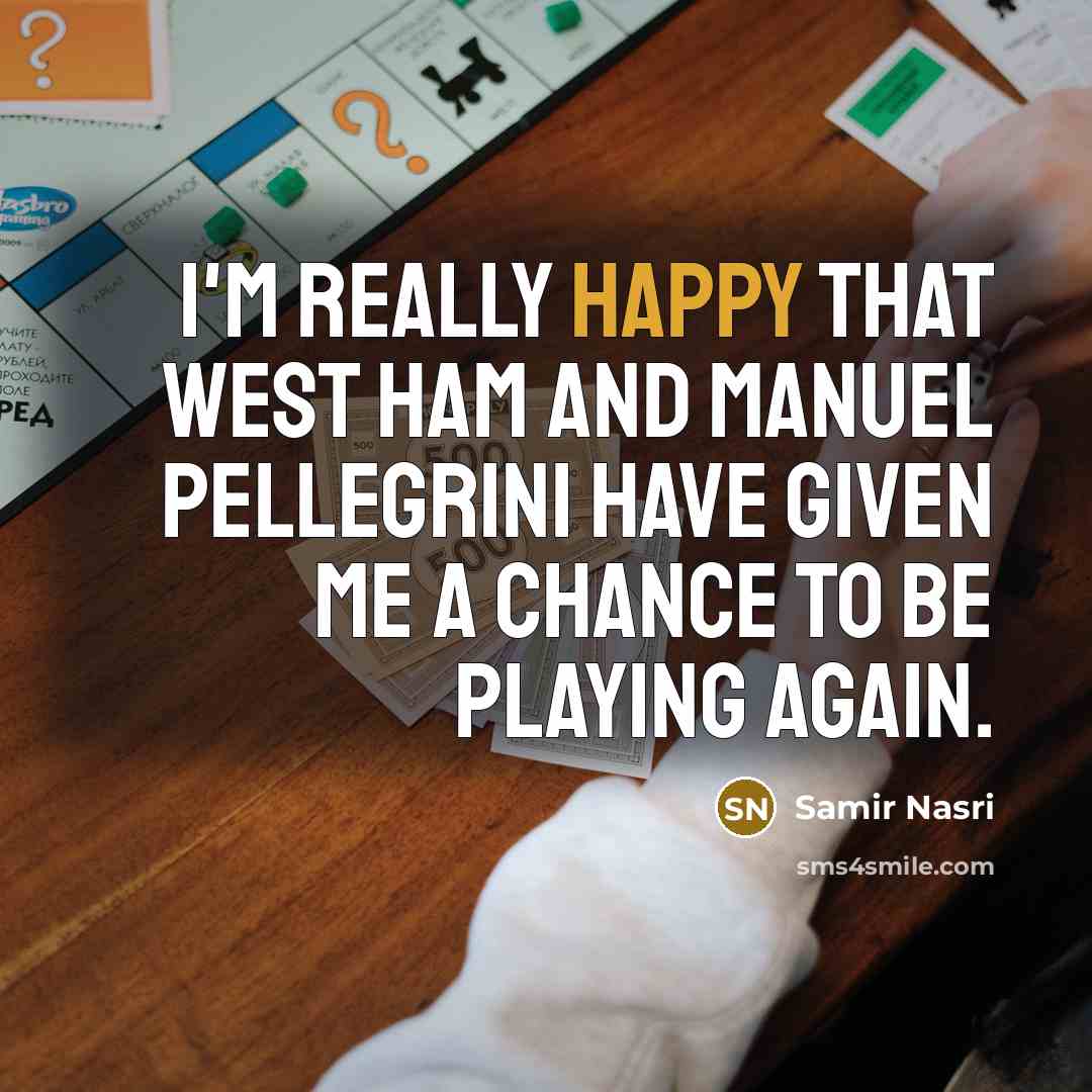“I'm really happy that West Ham and Manuel Pellegrini have given me a chance to be playing again.” quote by Samir Nasri