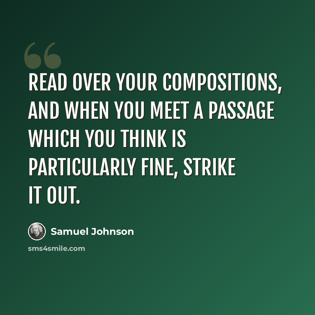 “Read over your compositions, and when you meet a passage which you think is particularly fine, strike it out.” quote by Samuel Johnson