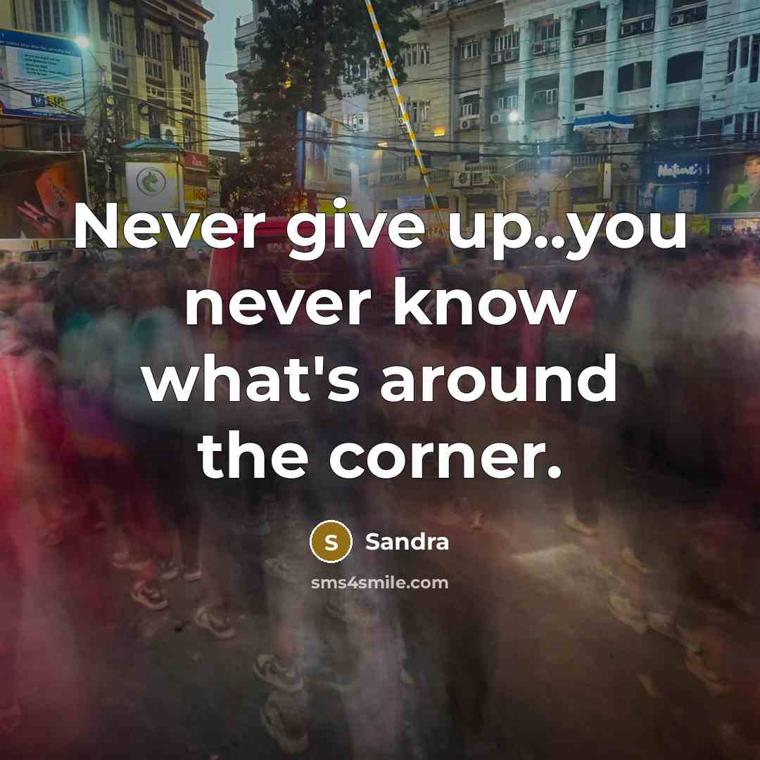 “Never give up..you never know what's around the corner.” quote by Sandra