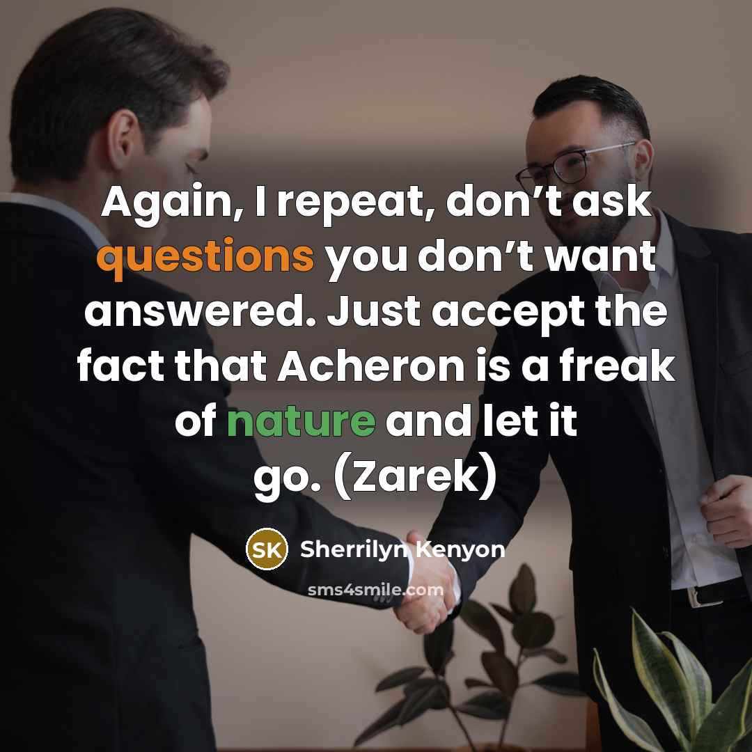 “Again, I repeat, don’t ask questions you don’t want answered. Just accept the fact that Acheron is a freak of nature and let it go. (Zarek)” quote by Sherrilyn Kenyon