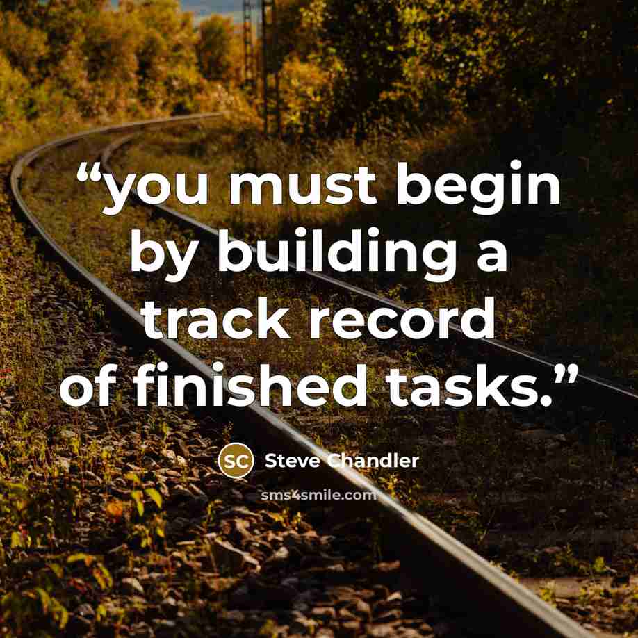 “you must begin by building a track record of finished tasks.” quote by Steve Chandler
