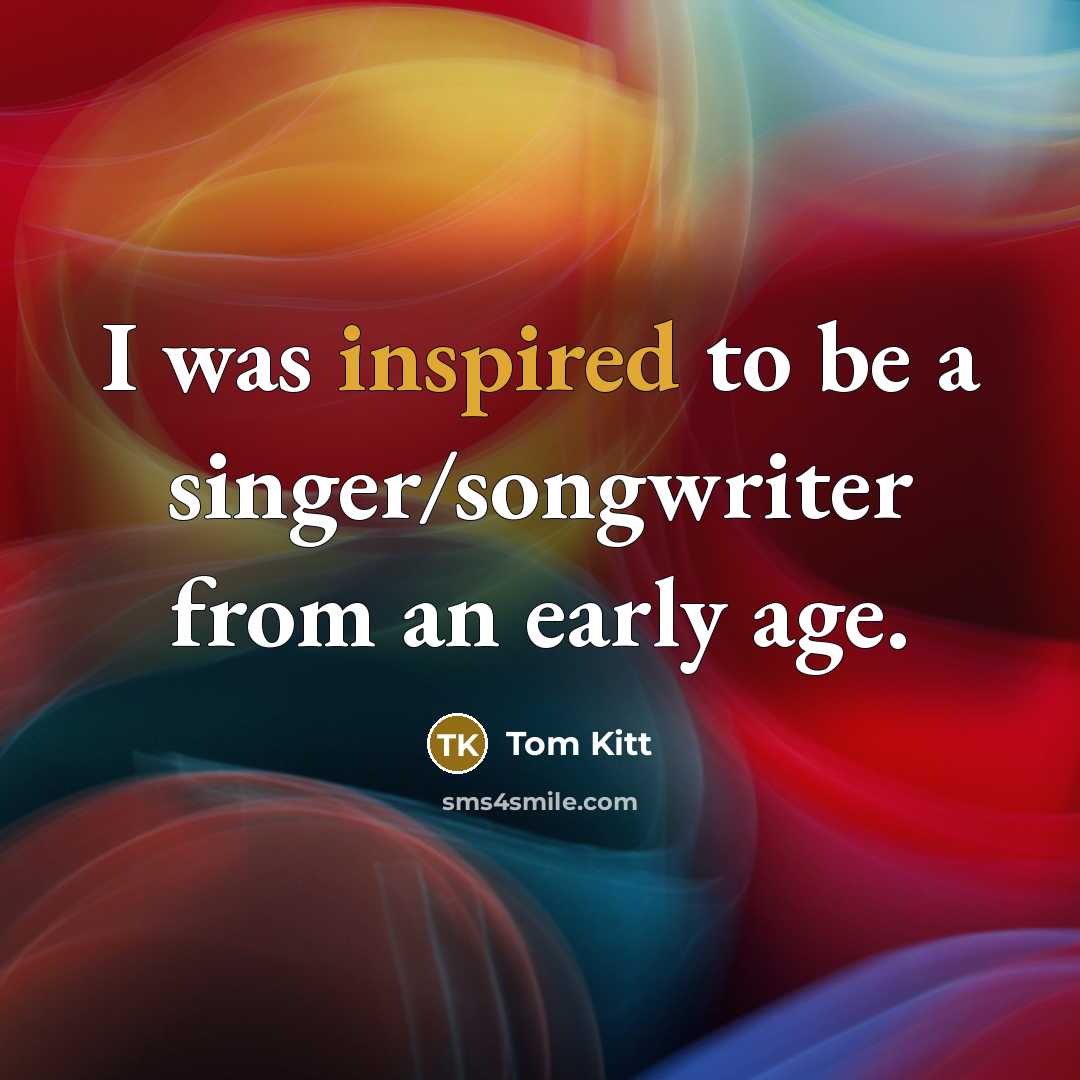 “I was inspired to be a singer/songwriter from an early age.” quote by Tom Kitt