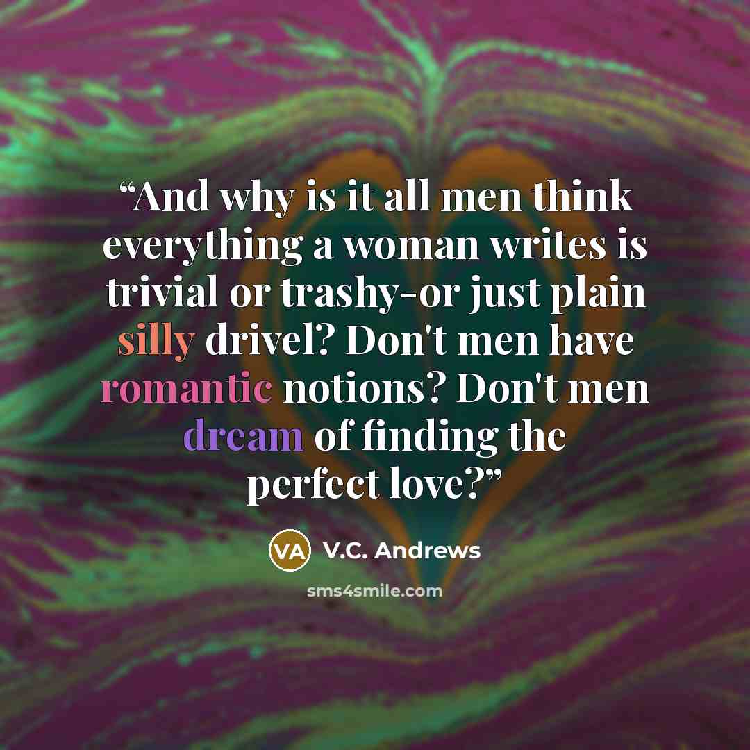 “And why is it all men think everything a woman writes is trivial or trashy-or just plain silly drivel? Don't men have romantic notions? Don't men dream of finding the perfect love?” quote by V.C. Andrews