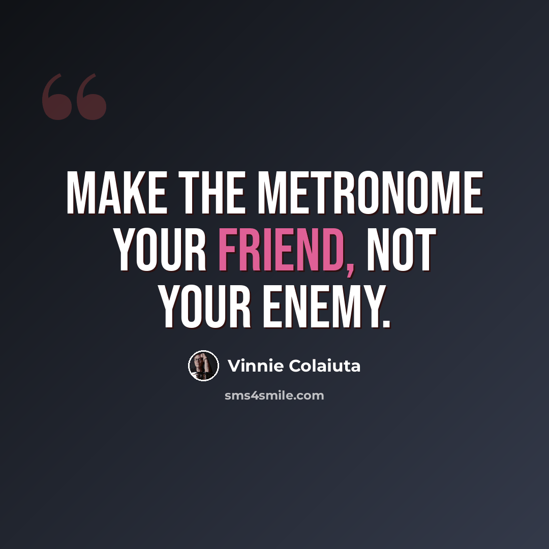 “Make the metronome your friend, not your enemy.” quote by Vinnie Colaiuta
