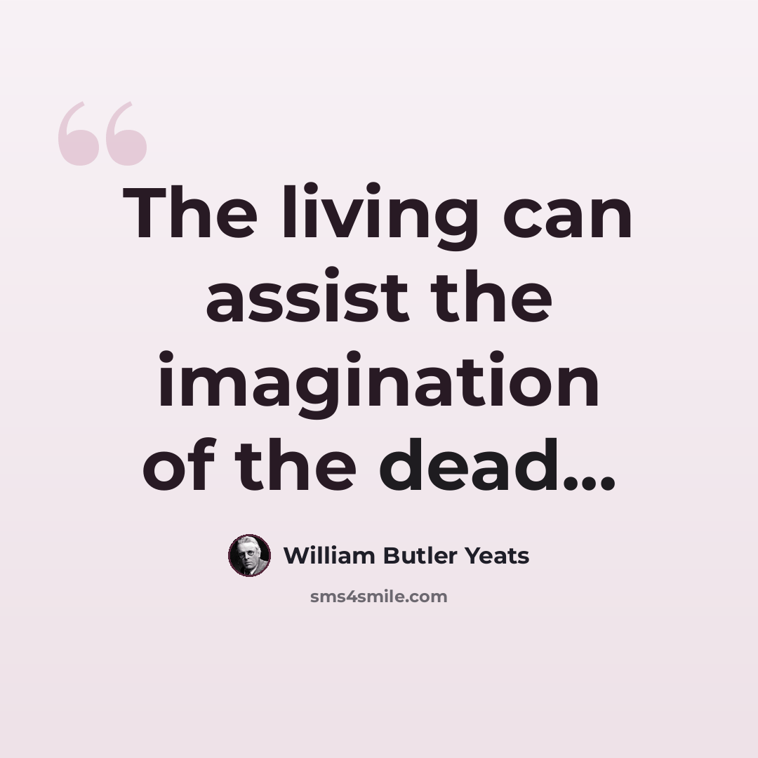 “The living can assist the imagination of the dead...” quote by William Butler Yeats