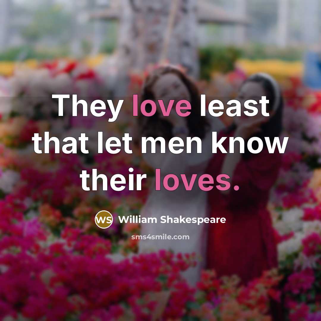 “They love least that let men know their loves.” quote by William Shakespeare