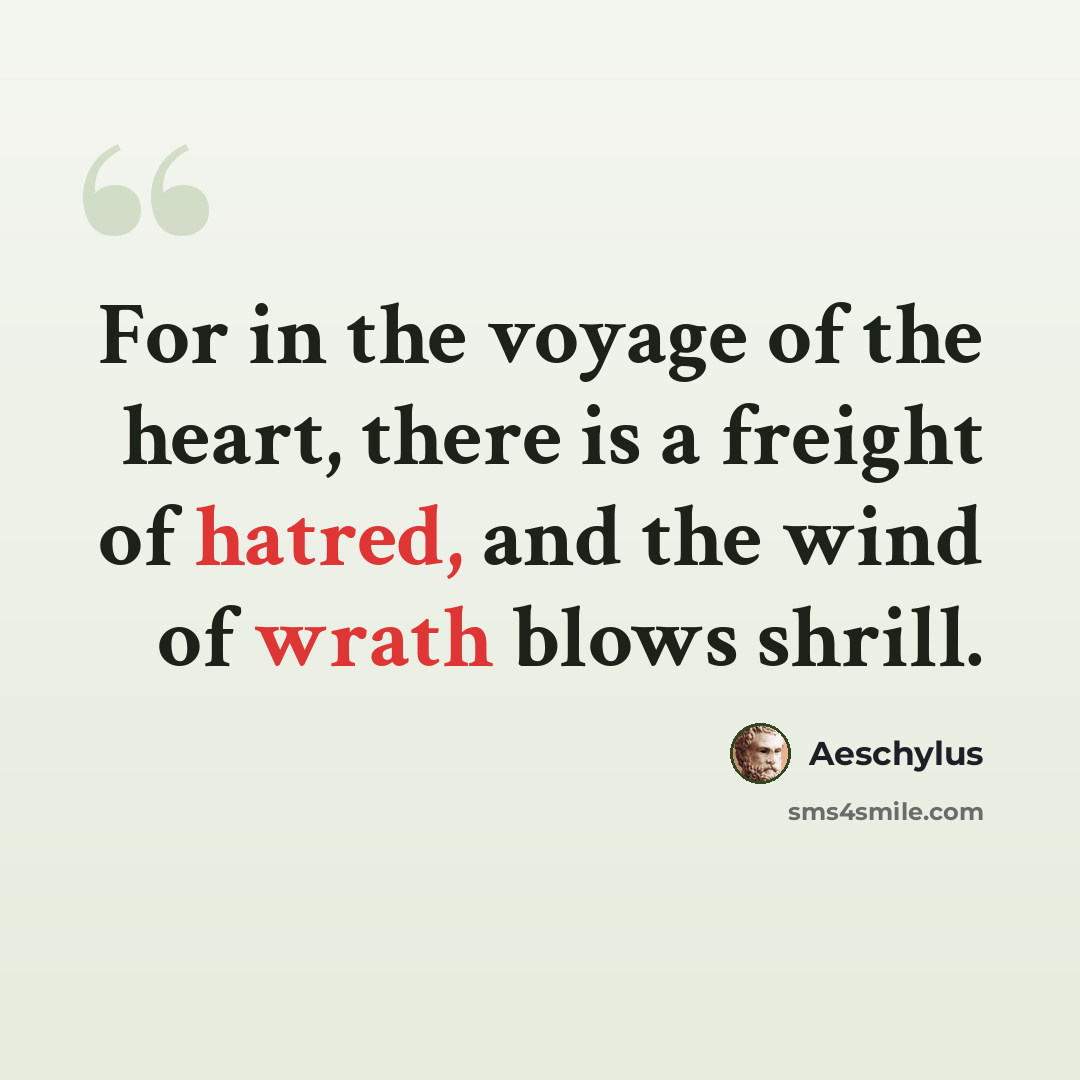 “For in the voyage of the heart, there is a freight of hatred, and the wind of wrath blows shrill.” quote by Aeschylus