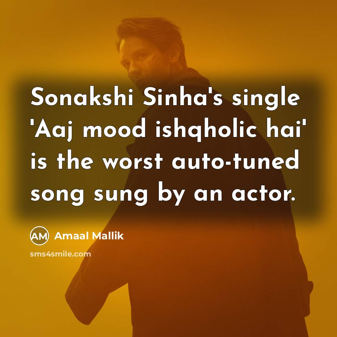 “Sonakshi Sinha's single 'Aaj mood ishqholic hai' is the worst auto-tuned song sung by an actor.” quote by Amaal Mallik