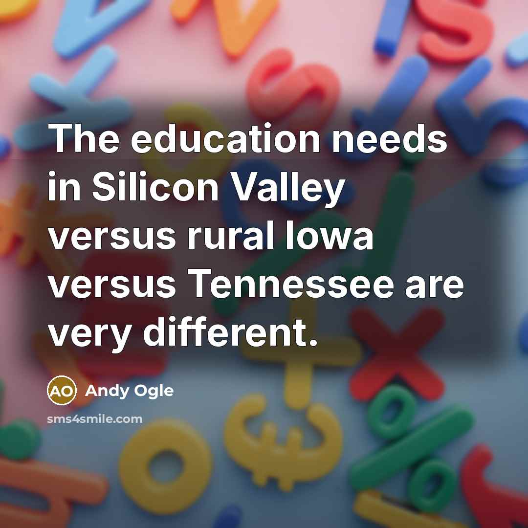 “The education needs in Silicon Valley versus rural Iowa versus Tennessee are very different.” quote by Andy Ogle