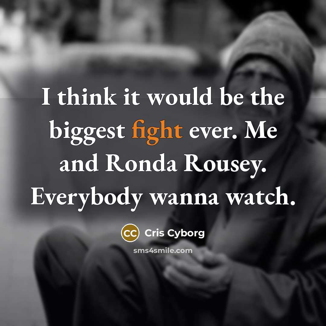 “I think it would be the biggest fight ever. Me and Ronda Rousey. Everybody wanna watch.” quote by Cris Cyborg