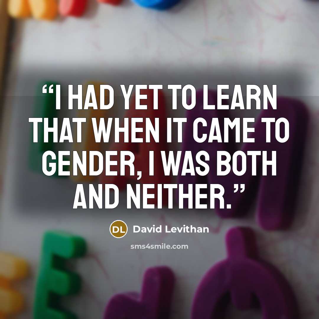 “I had yet to learn that when it came to gender, I was both and neither.” quote by David Levithan