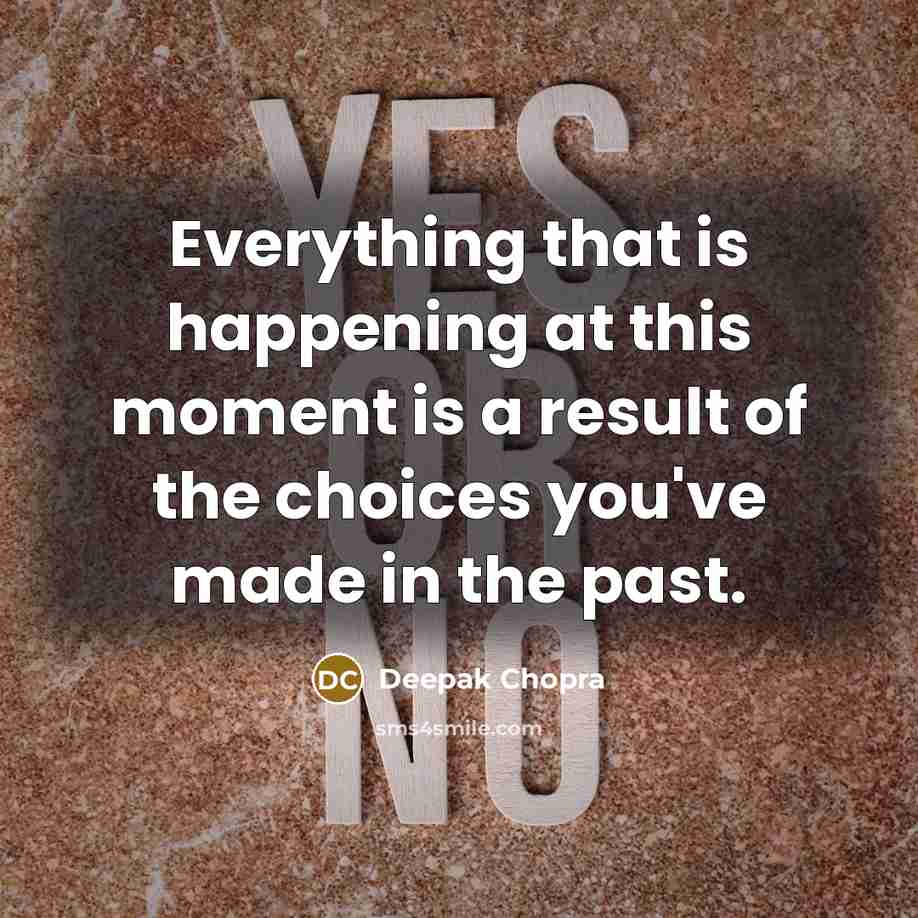 “Everything that is happening at this moment is a result of the choices you've made in the past.” quote by Deepak Chopra