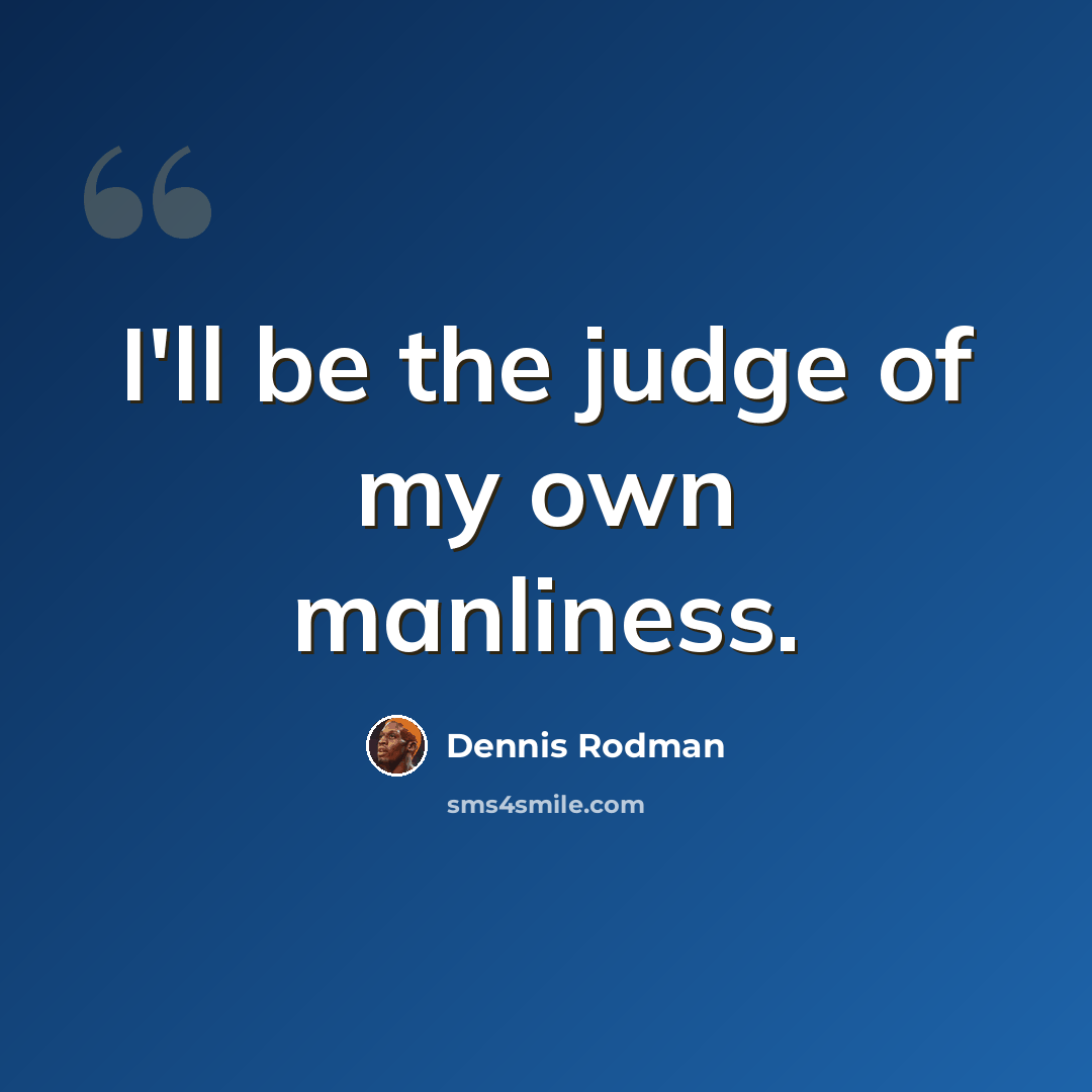 “I'll be the judge of my own manliness.” quote by Dennis Rodman