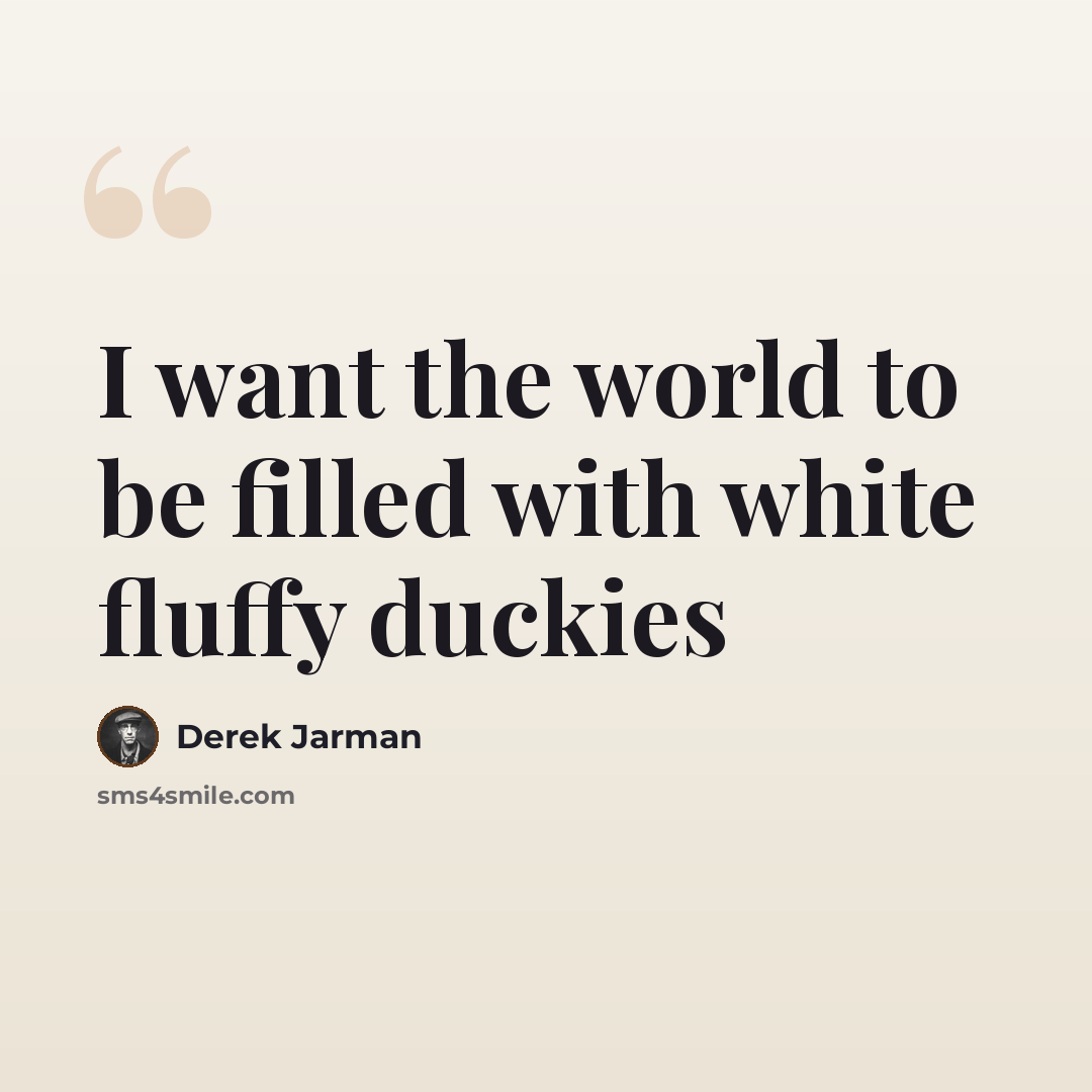 “I want the world to be filled with white fluffy duckies” quote by Derek Jarman