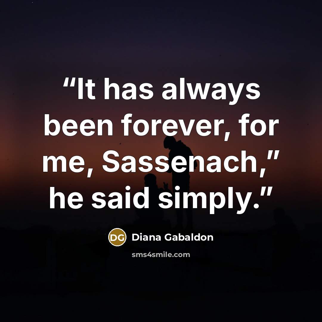 “It has always been forever, for me, Sassenach,” he said simply.” quote by Diana Gabaldon